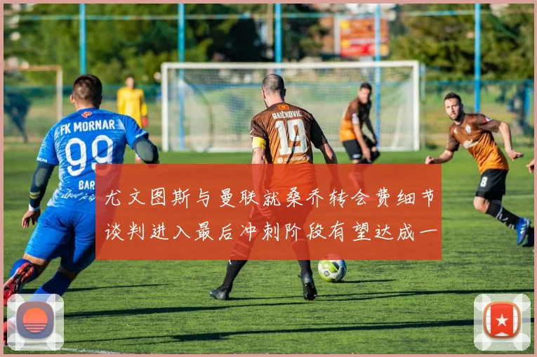 尤文图斯与曼联就桑乔转会费细节谈判进入最后冲刺阶段有望达成一致