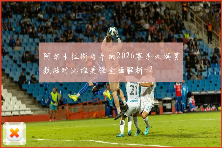 阿尔卡拉斯与辛纳2026赛季大满贯数据对比谁更强全面解析
