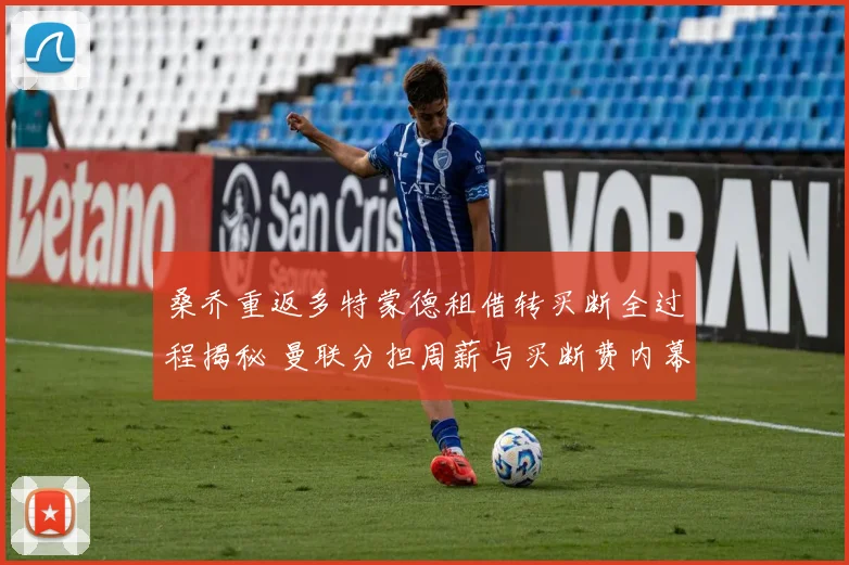 桑乔重返多特蒙德租借转买断全过程揭秘 曼联分担周薪与买断费内幕解析