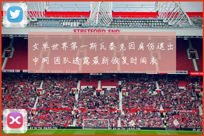 女单世界第一斯瓦泰克因肩伤退出中网 团队透露最新恢复时间表