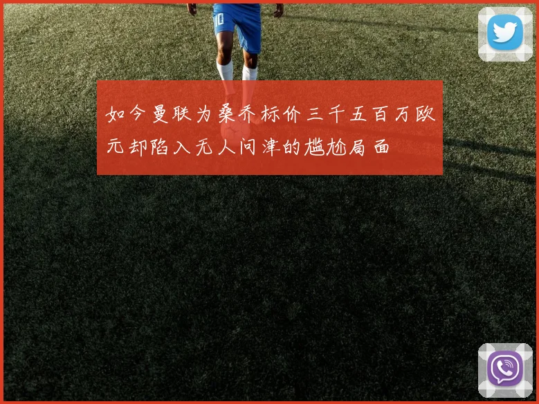 如今曼联为桑乔标价三千五百万欧元却陷入无人问津的尴尬局面