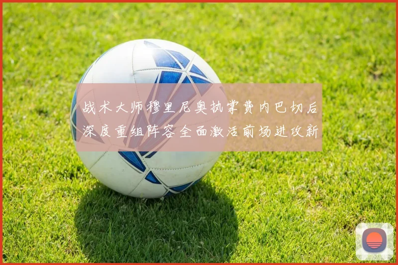 战术大师穆里尼奥执掌费内巴切后深度重组阵容全面激活前场进攻新浪潮