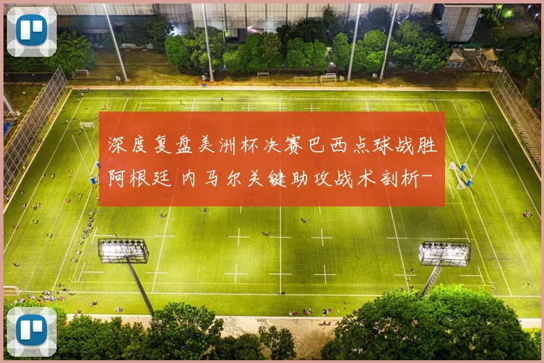 深度复盘美洲杯决赛巴西点球战胜阿根廷 内马尔关键助攻战术剖析