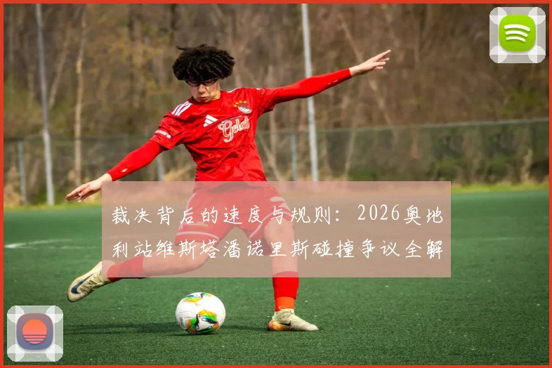 裁决背后的速度与规则：2026奥地利站维斯塔潘诺里斯碰撞争议全解析